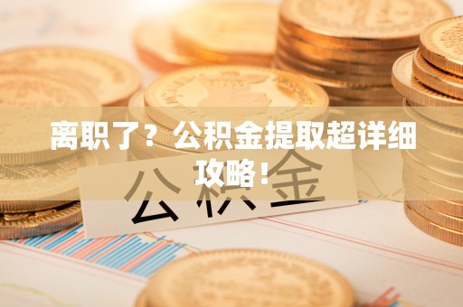 鱼池离职了？公积金提取超详细攻略！