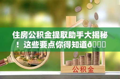 鱼池住房公积金提取助手大揭秘！这些要点你得知道😎