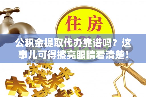 鱼池公积金提取代办靠谱吗？这事儿可得擦亮眼睛看清楚！