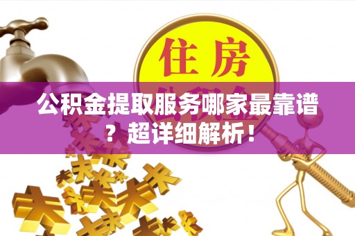 鱼池公积金提取服务哪家最靠谱？超详细解析！