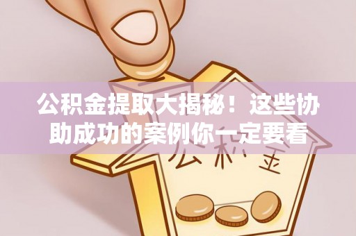 鱼池公积金提取大揭秘！这些协助成功的案例你一定要看