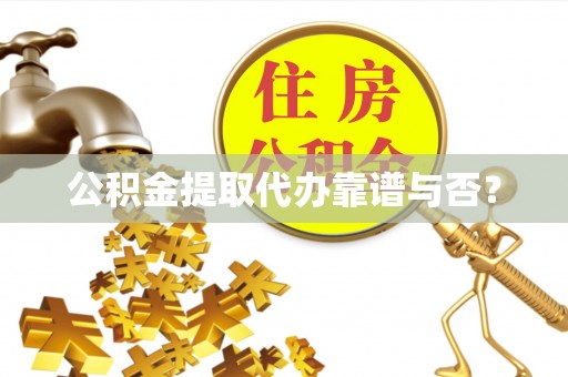 鱼池公积金提取代办靠谱与否？