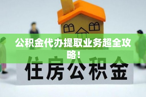 鱼池公积金代办提取业务超全攻略！