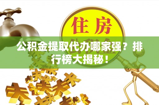 鱼池公积金提取代办哪家强？排行榜大揭秘！