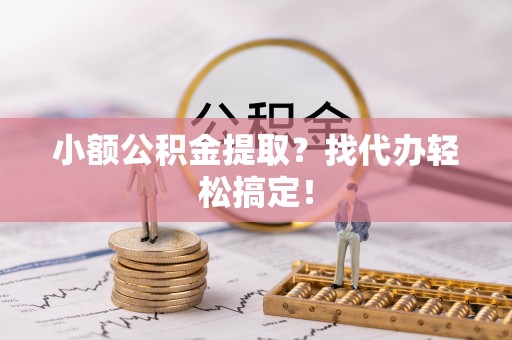 鱼池小额公积金提取？找代办轻松搞定！