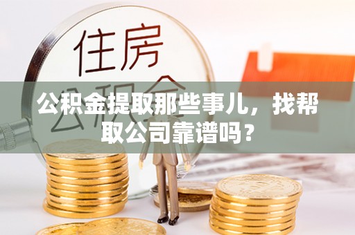 鱼池公积金提取那些事儿，找帮取公司靠谱吗？