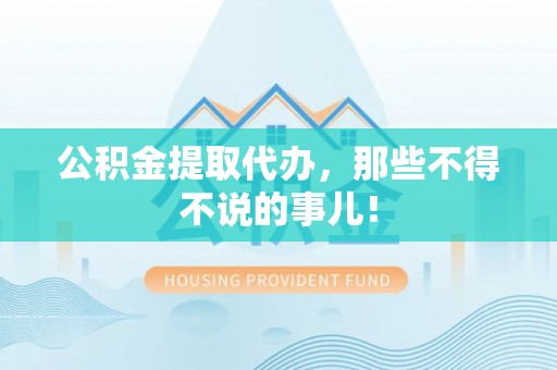 鱼池公积金提取代办，那些不得不说的事儿！