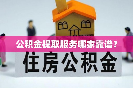 鱼池公积金提取服务哪家靠谱？