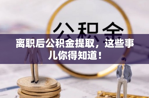 鱼池离职后公积金提取，这些事儿你得知道！