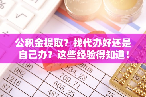 鱼池公积金提取？找代办好还是自己办？这些经验得知道！