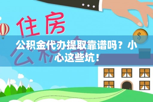 鱼池公积金代办提取靠谱吗？小心这些坑！