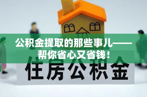 鱼池公积金提取的那些事儿——帮你省心又省钱！