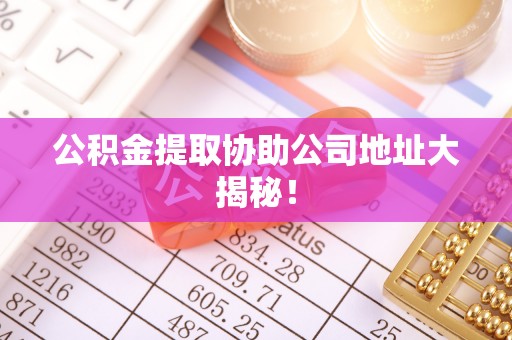 鱼池公积金提取协助公司地址大揭秘！