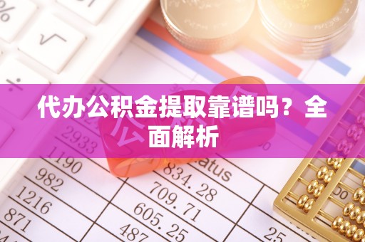 鱼池代办公积金提取靠谱吗？全面解析