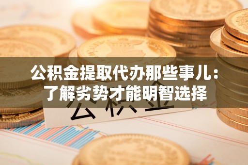 鱼池公积金提取代办那些事儿：了解劣势才能明智选择