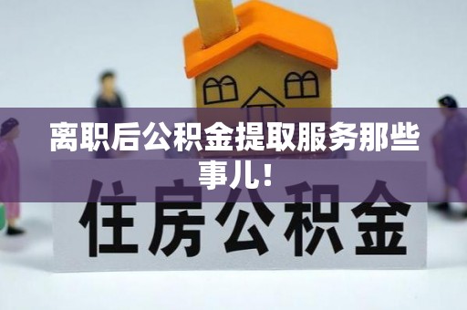 鱼池离职后公积金提取服务那些事儿！