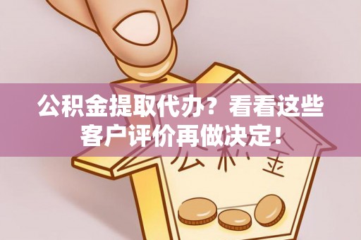 鱼池公积金提取代办？看看这些客户评价再做决定！