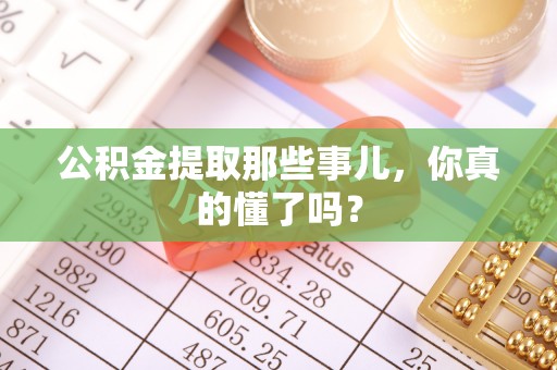 鱼池公积金提取那些事儿，你真的懂了吗？
