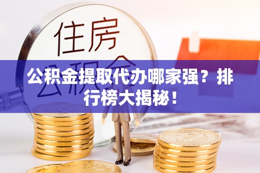 鱼池公积金提取代办哪家强？排行榜大揭秘！