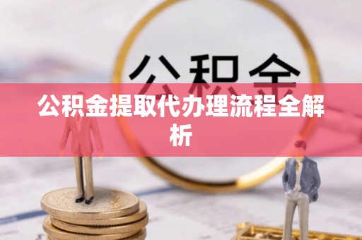 鱼池公积金提取代办理流程全解析