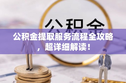 鱼池公积金提取服务流程全攻略，超详细解读！
