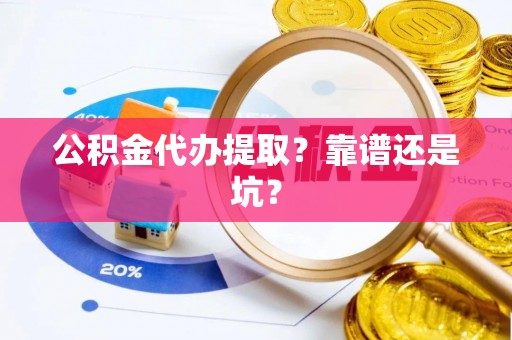 鱼池公积金代办提取？靠谱还是坑？