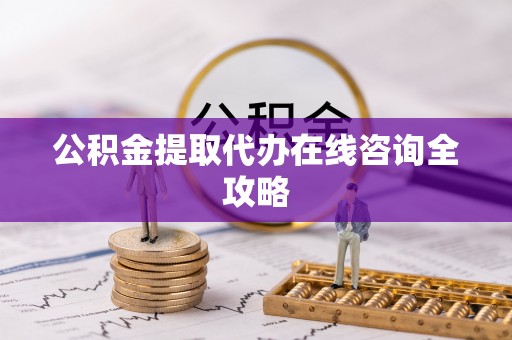 鱼池公积金提取代办在线咨询全攻略
