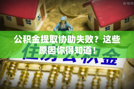 鱼池公积金提取协助失败？这些原因你得知道！