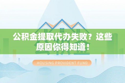 鱼池公积金提取代办失败？这些原因你得知道！