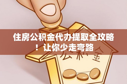 鱼池住房公积金代办提取全攻略！让你少走弯路