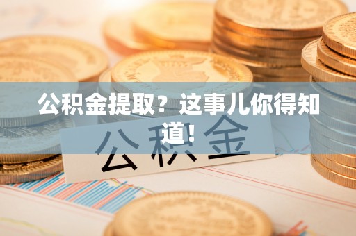 鱼池公积金提取？这事儿你得知道！