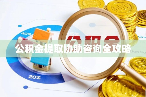 鱼池公积金提取协助咨询全攻略