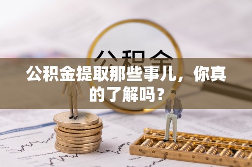 鱼池公积金提取那些事儿，你真的了解吗？