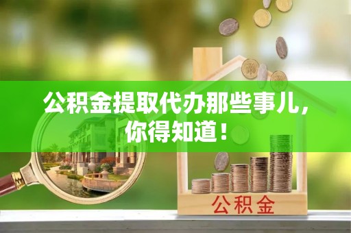 鱼池公积金提取代办那些事儿，你得知道！