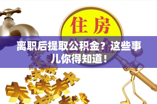 鱼池离职后提取公积金？这些事儿你得知道！