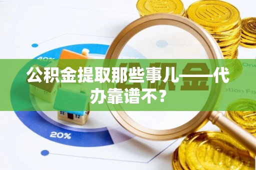 鱼池公积金提取那些事儿——代办靠谱不？