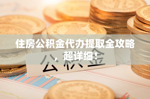 鱼池住房公积金代办提取全攻略，超详细！