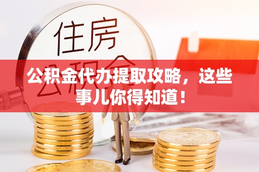 鱼池公积金代办提取攻略，这些事儿你得知道！