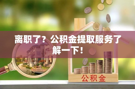 鱼池离职了？公积金提取服务了解一下！