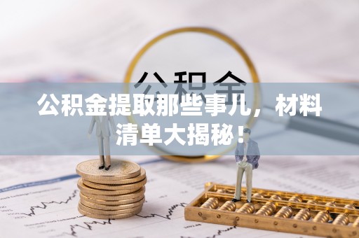 鱼池公积金提取那些事儿，材料清单大揭秘！