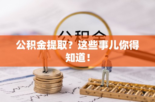 鱼池公积金提取？这些事儿你得知道！