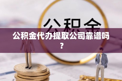 鱼池公积金代办提取公司靠谱吗？