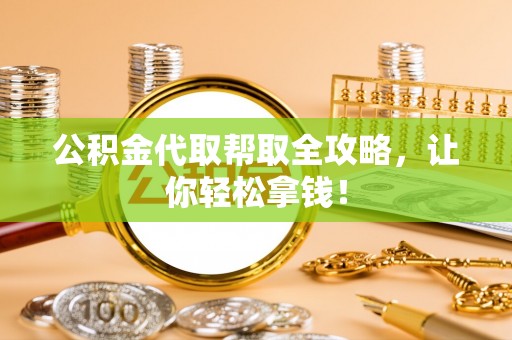 鱼池公积金代取帮取全攻略，让你轻松拿钱！
