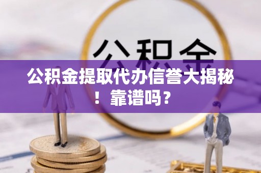 鱼池公积金提取代办信誉大揭秘！靠谱吗？