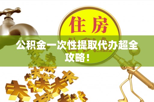 鱼池公积金一次性提取代办超全攻略！
