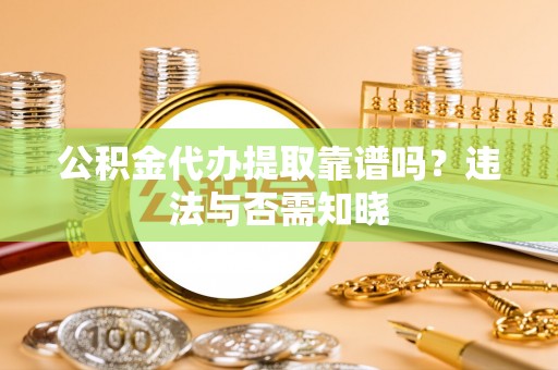 鱼池公积金代办提取靠谱吗？违法与否需知晓