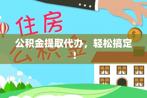 鱼池公积金提取代办，轻松搞定！