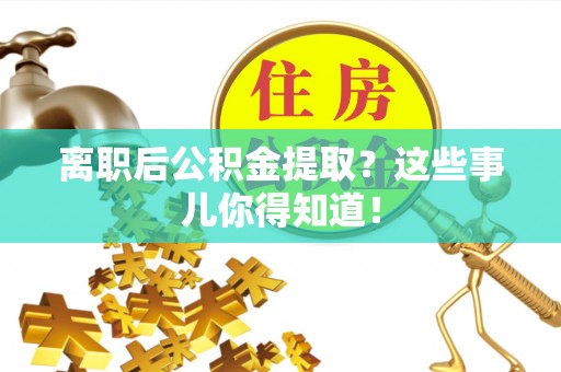 鱼池离职后公积金提取？这些事儿你得知道！