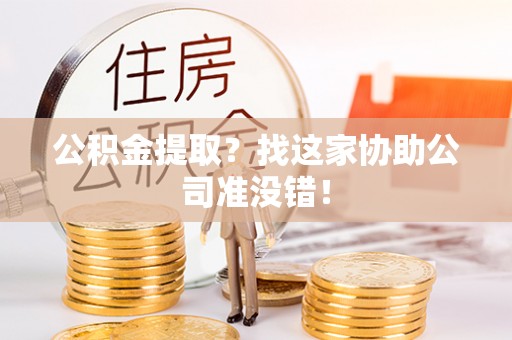 鱼池公积金提取？找这家协助公司准没错！