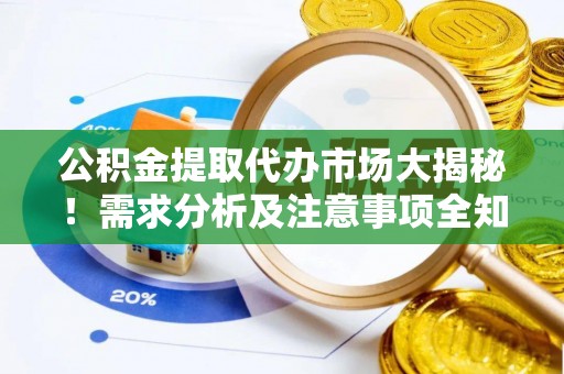 鱼池公积金提取代办市场大揭秘！需求分析及注意事项全知道